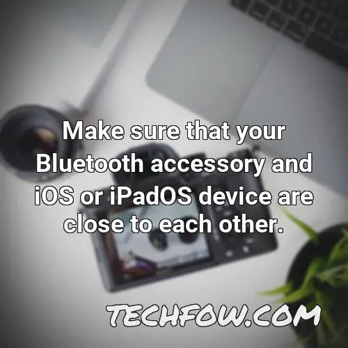 make sure that your bluetooth accessory and ios or ipados device are close to each other 6