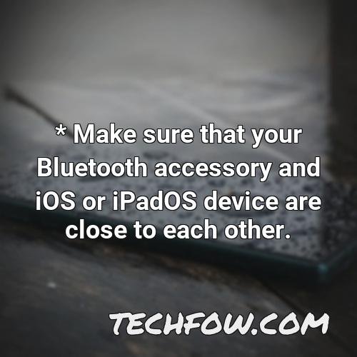 make sure that your bluetooth accessory and ios or ipados device are close to each other 7