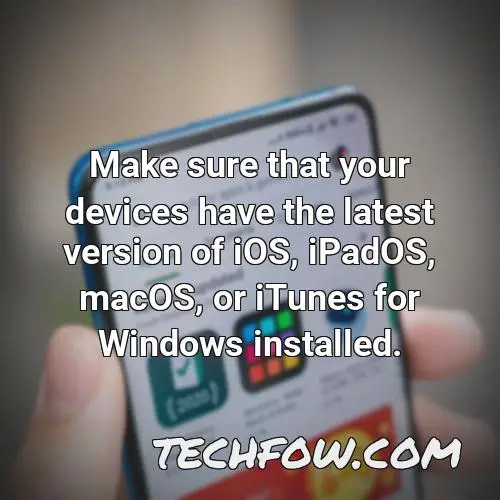 make sure that your devices have the latest version of ios ipados macos or itunes for windows installed