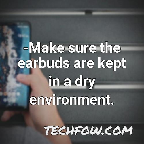 make sure the earbuds are kept in a dry environment