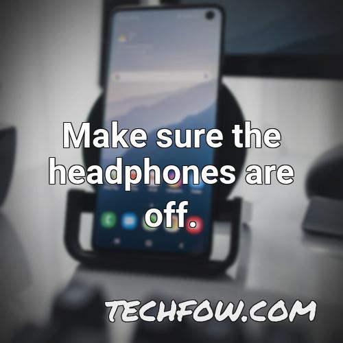 make sure the headphones are off