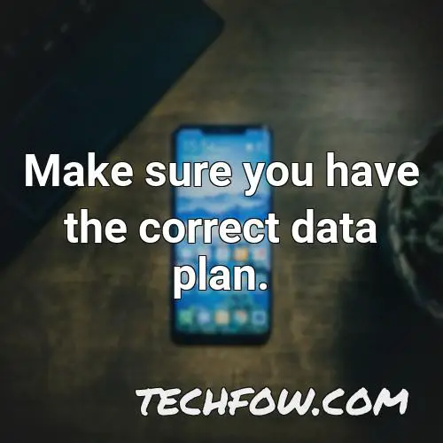 make sure you have the correct data plan