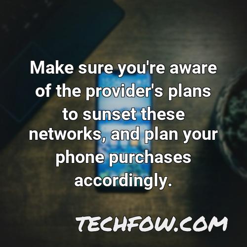 make sure you re aware of the provider s plans to sunset these networks and plan your phone purchases accordingly