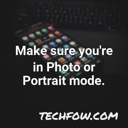 make sure you re in photo or portrait mode
