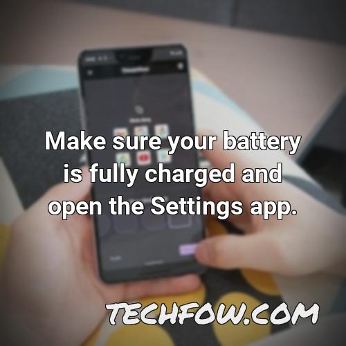 make sure your battery is fully charged and open the settings app