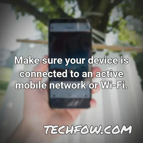 make sure your device is connected to an active mobile network or wi fi