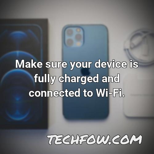 make sure your device is fully charged and connected to wi fi 1