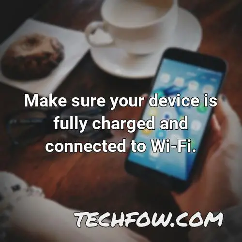 make sure your device is fully charged and connected to wi fi 2