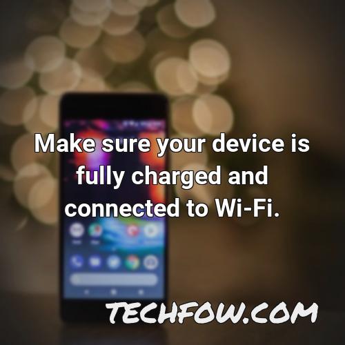 make sure your device is fully charged and connected to wi fi 3