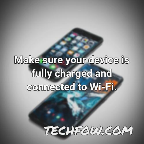 make sure your device is fully charged and connected to wi fi 5