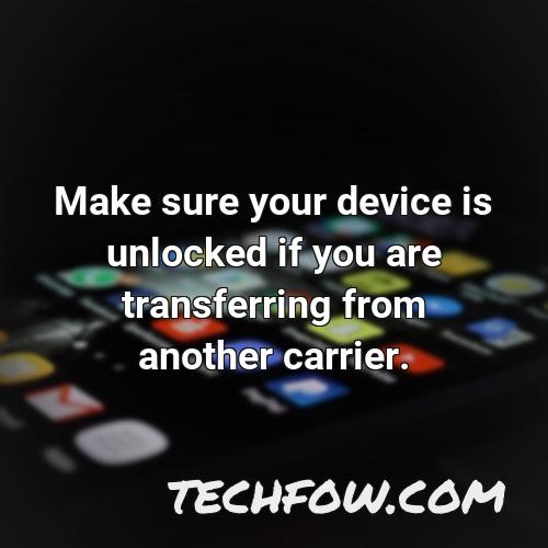 make sure your device is unlocked if you are transferring from another carrier
