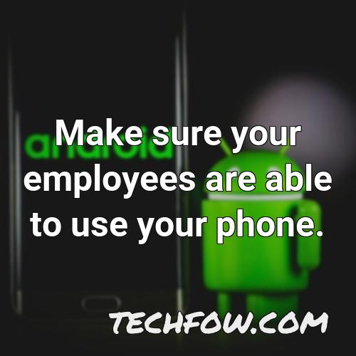 make sure your employees are able to use your phone