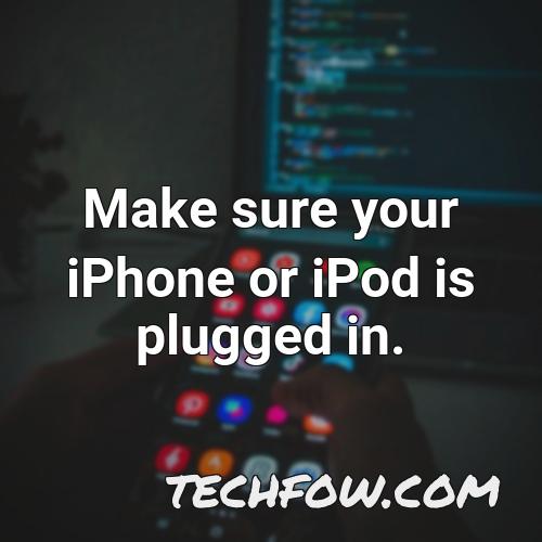 make sure your iphone or ipod is plugged in