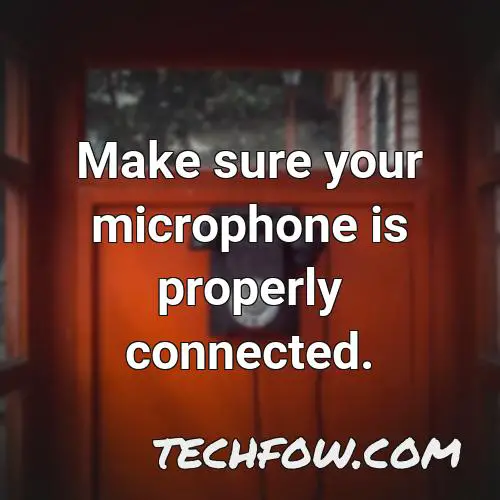 make sure your microphone is properly connected