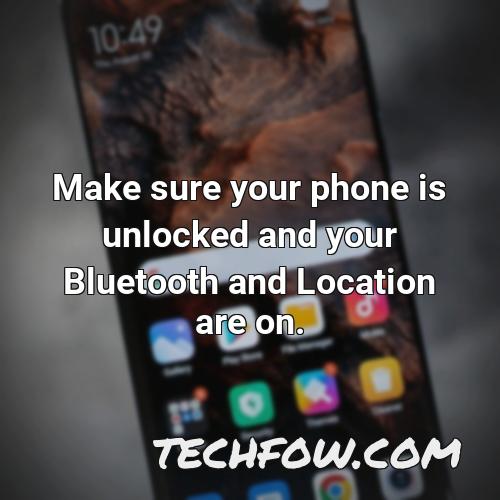 make sure your phone is unlocked and your bluetooth and location are on