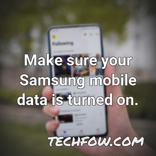 make sure your samsung mobile data is turned on