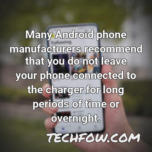 many android phone manufacturers recommend that you do not leave your phone connected to the charger for long periods of time or overnight