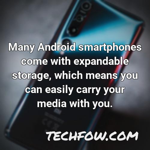 many android smartphones come with expandable storage which means you can easily carry your media with you