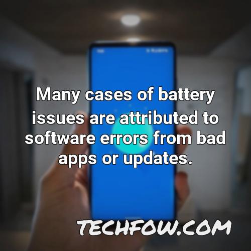 many cases of battery issues are attributed to software errors from bad apps or updates