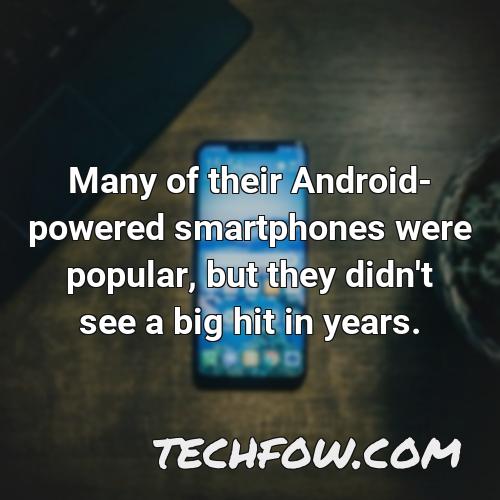 many of their android powered smartphones were popular but they didn t see a big hit in years