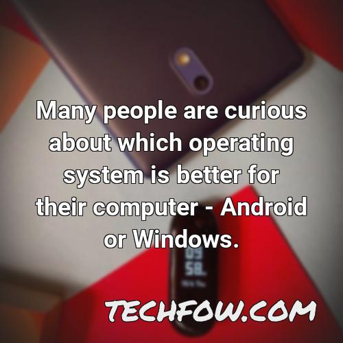 many people are curious about which operating system is better for their computer android or windows