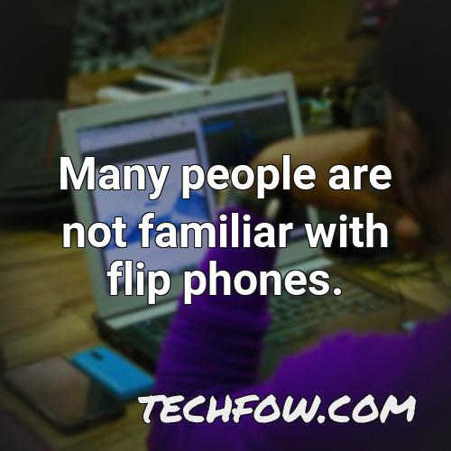 many people are not familiar with flip phones