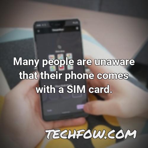 many people are unaware that their phone comes with a sim card