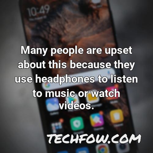 many people are upset about this because they use headphones to listen to music or watch videos