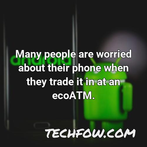 many people are worried about their phone when they trade it in at an ecoatm