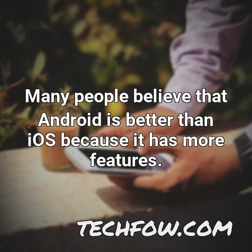 many people believe that android is better than ios because it has more features