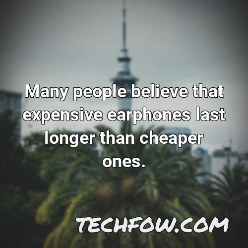 many people believe that expensive earphones last longer than cheaper ones