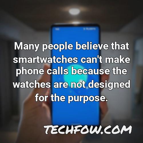 many people believe that smartwatches can t make phone calls because the watches are not designed for the purpose