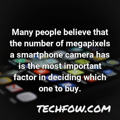 many people believe that the number of megapixels a smartphone camera has is the most important factor in deciding which one to buy