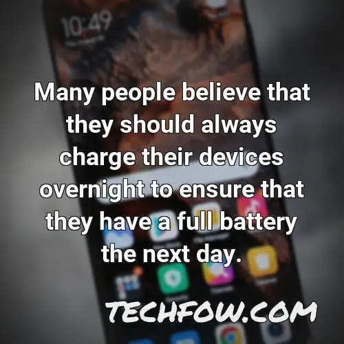 many people believe that they should always charge their devices overnight to ensure that they have a full battery the next day