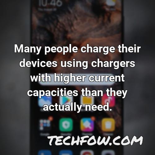 many people charge their devices using chargers with higher current capacities than they actually need