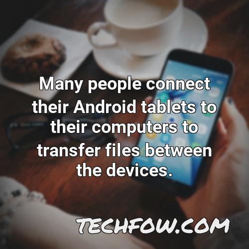many people connect their android tablets to their computers to transfer files between the devices