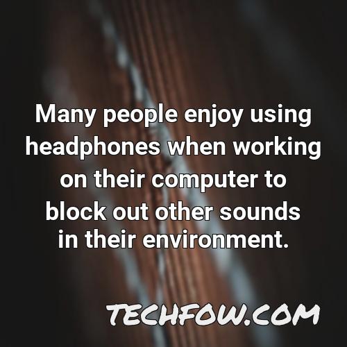 many people enjoy using headphones when working on their computer to block out other sounds in their environment