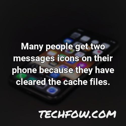 many people get two messages icons on their phone because they have cleared the cache files