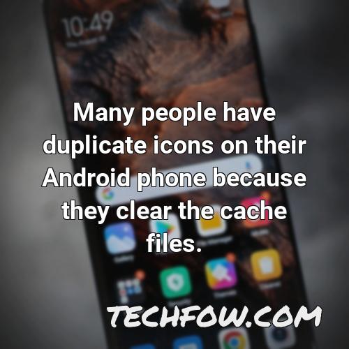 many people have duplicate icons on their android phone because they clear the cache files