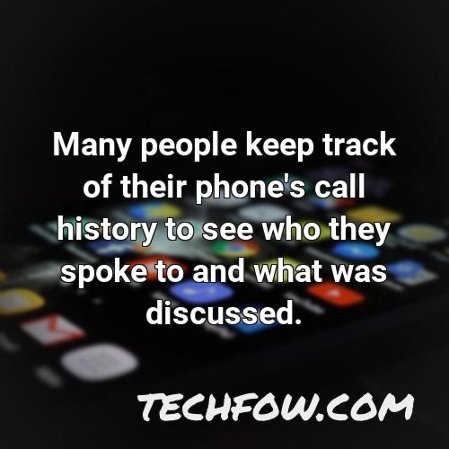 many people keep track of their phone s call history to see who they spoke to and what was discussed