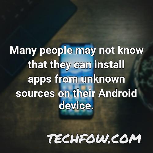 many people may not know that they can install apps from unknown sources on their android device