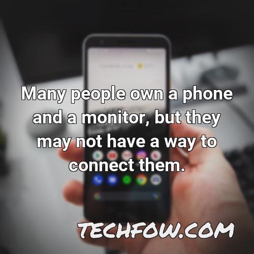 many people own a phone and a monitor but they may not have a way to connect them