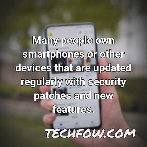 many people own smartphones or other devices that are updated regularly with security patches and new features