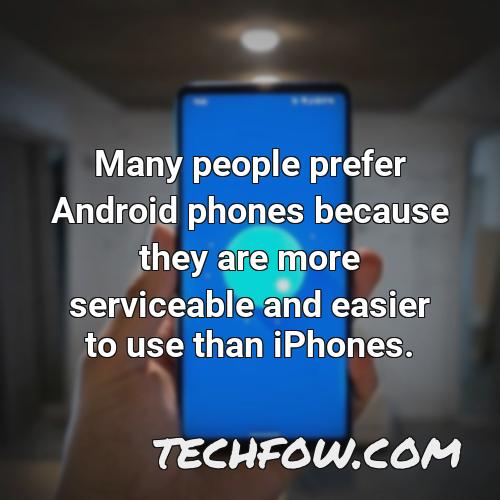 many people prefer android phones because they are more serviceable and easier to use than iphones