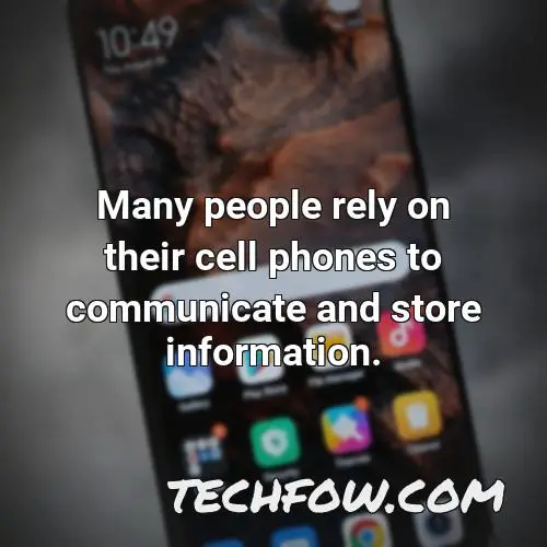 many people rely on their cell phones to communicate and store information
