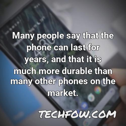 many people say that the phone can last for years and that it is much more durable than many other phones on the market