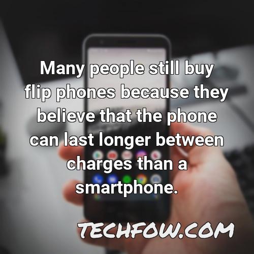 many people still buy flip phones because they believe that the phone can last longer between charges than a smartphone