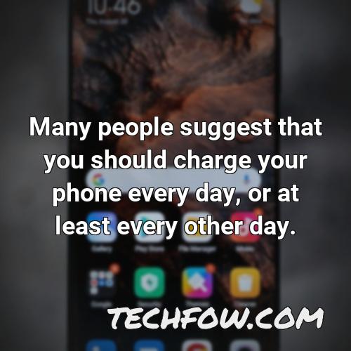 many people suggest that you should charge your phone every day or at least every other day