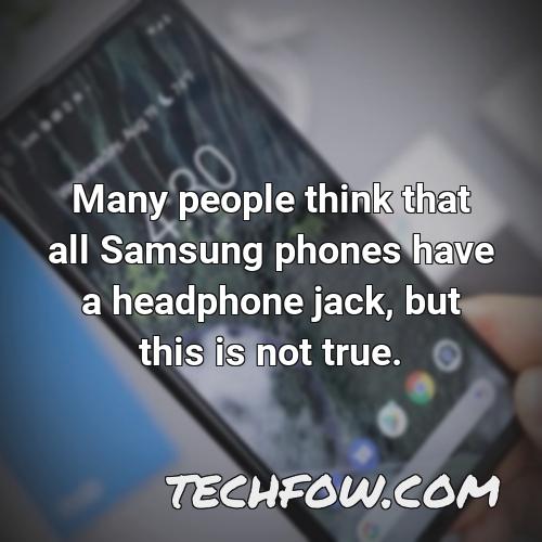 many people think that all samsung phones have a headphone jack but this is not true