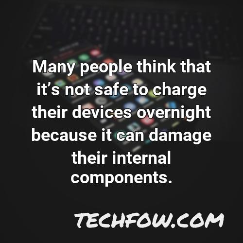 many people think that its not safe to charge their devices overnight because it can damage their internal components